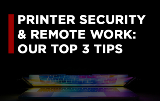 Our Top 3 Tips for Printer Security and Remote Work