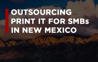 The Top 3 Reasons Small and Midsize Businesses Outsource Their Print IT in New Mexico